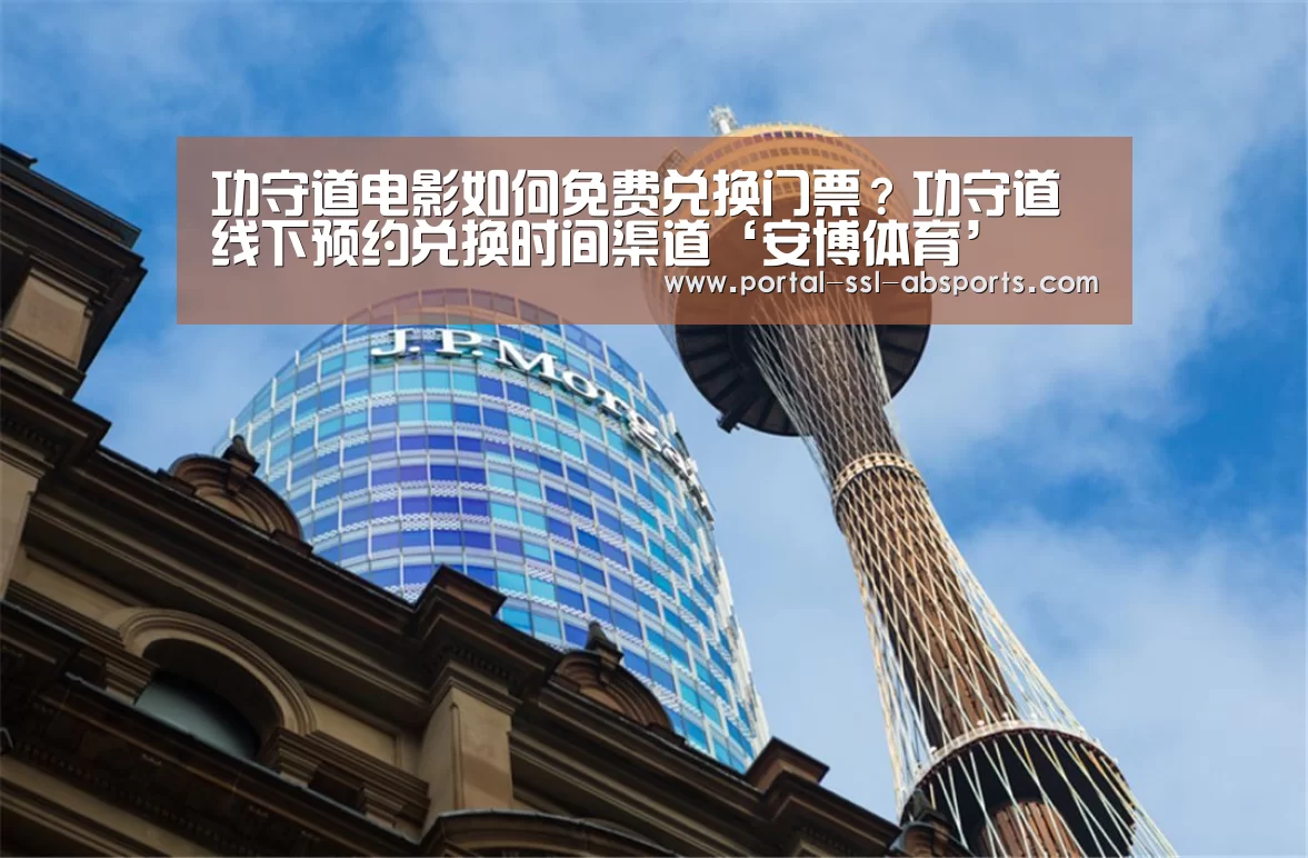 功守道电影如何免费兑换门票?功守道线下预约兑换时间渠道‘安博体育’(图2) 安博体育